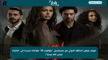 موعد عرض الحلقة الأولى من مسلسل “بتوقيت 28” مفاجأة جديدة في “ماتراه ليس كما يبدو”!